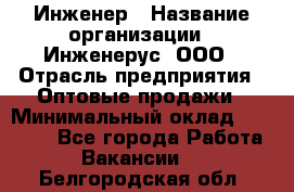 Инженер › Название организации ­ Инженерус, ООО › Отрасль предприятия ­ Оптовые продажи › Минимальный оклад ­ 25 000 - Все города Работа » Вакансии   . Белгородская обл.